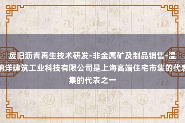 废旧沥青再生技术研发-非金属矿及制品销售-温岭市纳洋建筑工业科技有限公司是上海高端住宅市集的代表之一