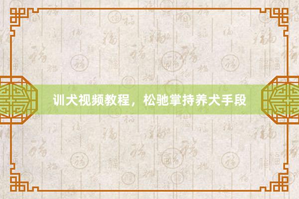 训犬视频教程，松驰掌持养犬手段