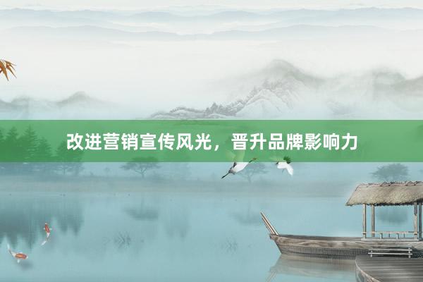 改进营销宣传风光，晋升品牌影响力